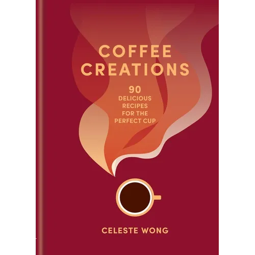 Coffee Creations: 90 Delicious Recipes for the Perfect Cup