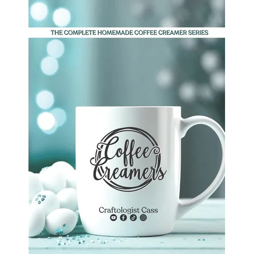Coffee Creamers by Craftologist Cass: The Complete Homemade Coffee Creamer Series