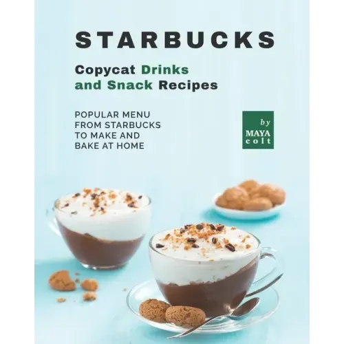Starbucks Copycat Drinks and Snack Recipes: Popular Menu from Starbucks to Make and Bake at Home
