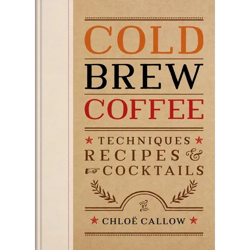 Cold Brew Coffee: Techniques, Recipes & Cocktails