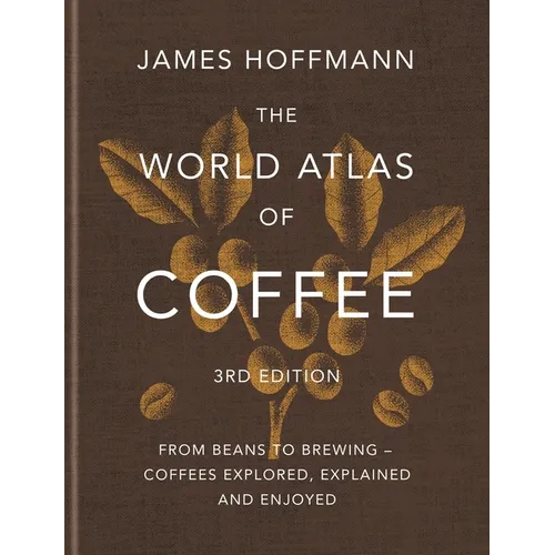 The World Atlas of Coffee 3rd Edition: From Beans to Brewing - Coffees Explored, Explained and Enjoyed