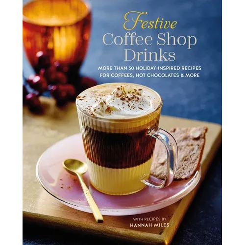 Festive Coffee Shop Drinks: More Than 50 Holiday-Inspired Recipes for Coffees, Hot Chocolates & More